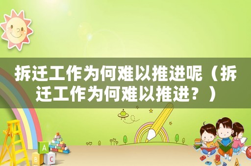 拆遷工作為何難以推進(jìn)呢（拆遷工作為何難以推進(jìn)？）