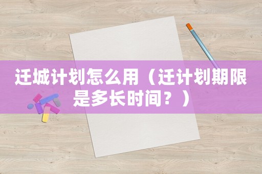 遷城計劃怎么用（遷計劃期限是多長時間？）