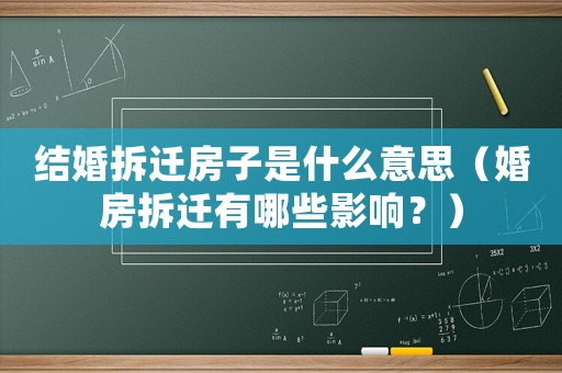 結(jié)婚拆遷房子是什么意思（婚房拆遷有哪些影響？）