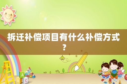 拆遷補償項目有什么補償方式？