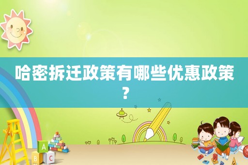 哈密拆遷政策有哪些優(yōu)惠政策？