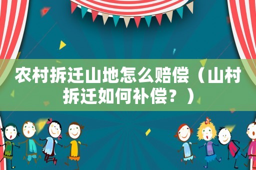 農村拆遷山地怎么賠償（山村拆遷如何補償？）