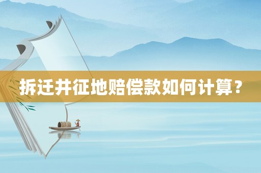 拆遷井征地賠償款如何計算？