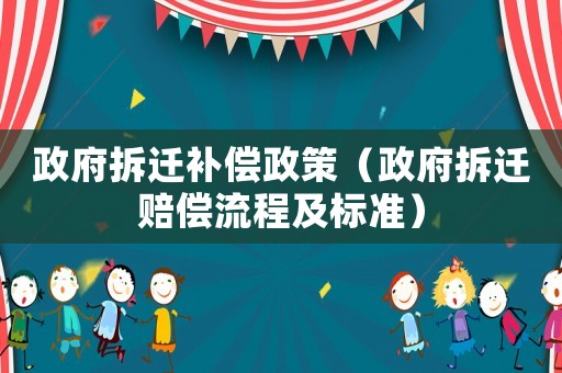 政府拆遷補(bǔ)償政策（政府拆遷賠償流程及標(biāo)準(zhǔn)）