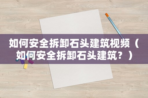 如何安全拆卸石頭建筑視頻（如何安全拆卸石頭建筑？）