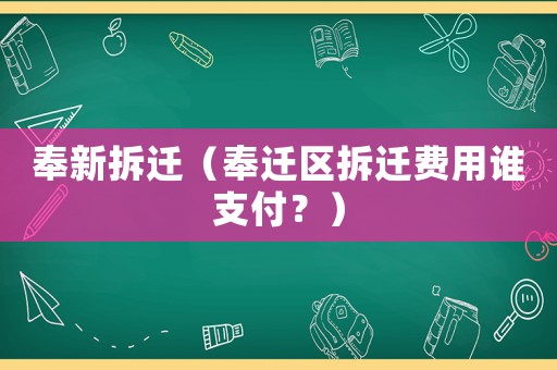 奉新拆遷（奉遷區(qū)拆遷費(fèi)用誰支付？）