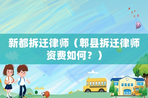 新都拆遷律師（郫縣拆遷律師資費(fèi)如何？）
