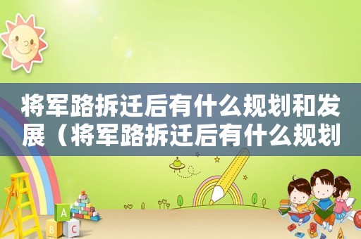 將軍路拆遷后有什么規(guī)劃和發(fā)展（將軍路拆遷后有什么規(guī)劃？）