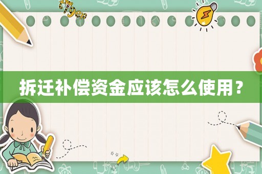 拆遷補(bǔ)償資金應(yīng)該怎么使用？