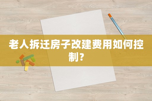 老人拆遷房子改建費(fèi)用如何控制？