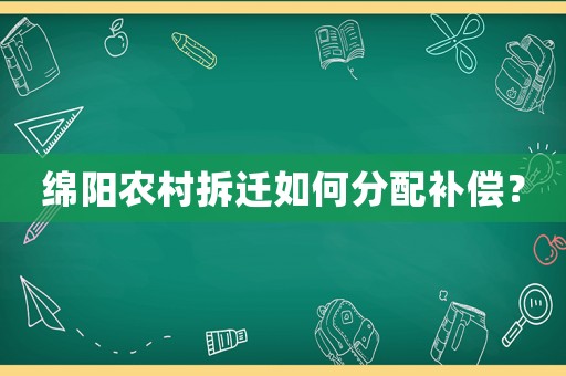 綿陽(yáng)農(nóng)村拆遷如何分配補(bǔ)償？