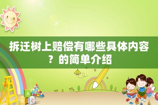 拆遷樹上賠償有哪些具體內(nèi)容？的簡單介紹