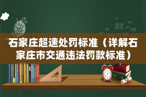 石家莊超速處罰標(biāo)準(zhǔn)（詳解石家莊市交通違法罰款標(biāo)準(zhǔn)）