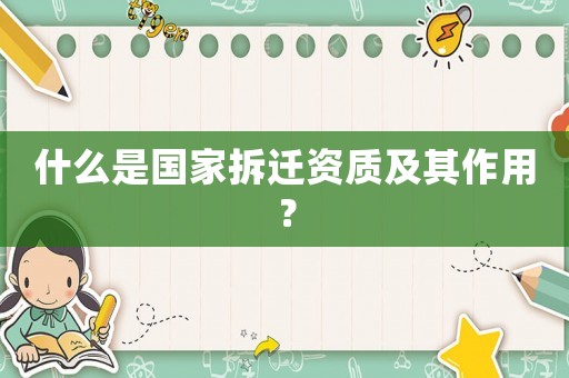 什么是國家拆遷資質(zhì)及其作用？