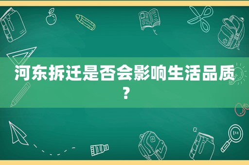 河?xùn)|拆遷是否會影響生活品質(zhì)？