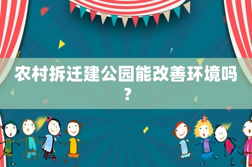 農(nóng)村拆遷建公園能改善環(huán)境嗎？