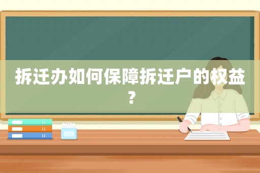 拆遷辦如何保障拆遷戶的權(quán)益？