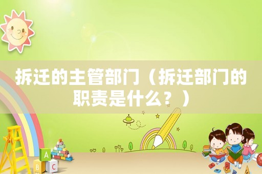 拆遷的主管部門(mén)（拆遷部門(mén)的職責(zé)是什么？）
