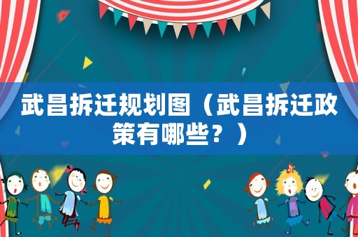 武昌拆遷規(guī)劃圖（武昌拆遷政策有哪些？）
