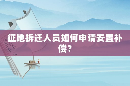 征地拆遷人員如何申請(qǐng)安置補(bǔ)償？
