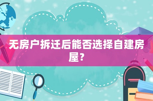 無房戶拆遷后能否選擇自建房屋？