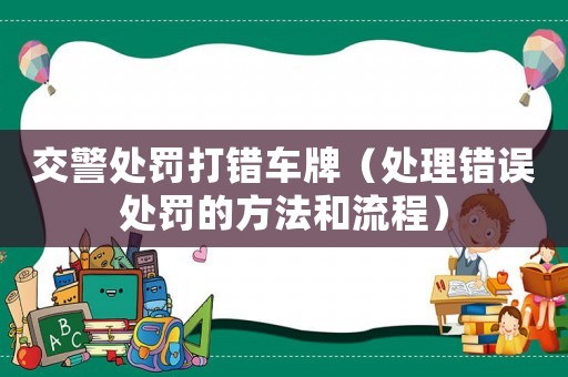 交警處罰打錯車牌（處理錯誤處罰的方法和流程）