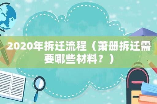 2020年拆遷流程（蕭冊拆遷需要哪些材料？）