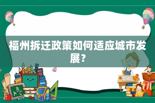福州拆遷政策如何適應城市發(fā)展？