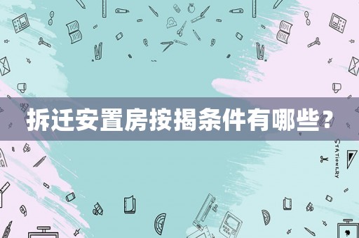 拆遷安置房按揭條件有哪些？