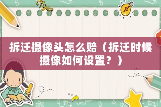 拆遷攝像頭怎么賠（拆遷時(shí)候攝像如何設(shè)置？）