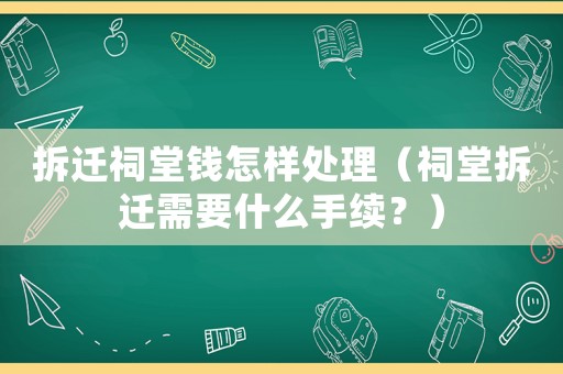 拆遷祠堂錢怎樣處理（祠堂拆遷需要什么手續(xù)？）