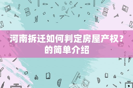 河南拆遷如何判定房屋產(chǎn)權(quán)？的簡單介紹