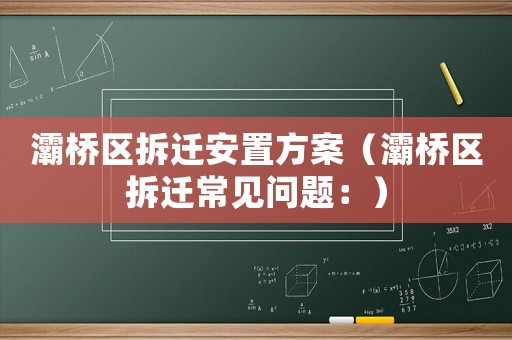 灞橋區(qū)拆遷安置方案（灞橋區(qū)拆遷常見問題：）