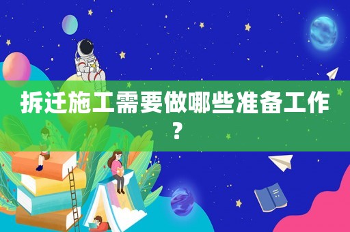 拆遷施工需要做哪些準(zhǔn)備工作？
