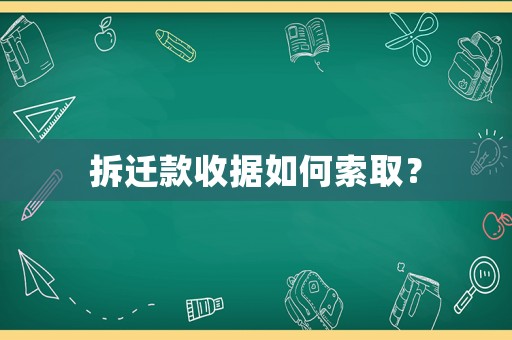 拆遷款收據(jù)如何索取？