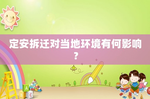 定安拆遷對(duì)當(dāng)?shù)丨h(huán)境有何影響？