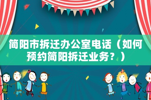 簡陽市拆遷辦公室電話（如何預(yù)約簡陽拆遷業(yè)務(wù)？）