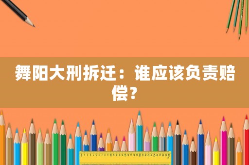 舞陽(yáng)大刑拆遷：誰(shuí)應(yīng)該負(fù)責(zé)賠償？