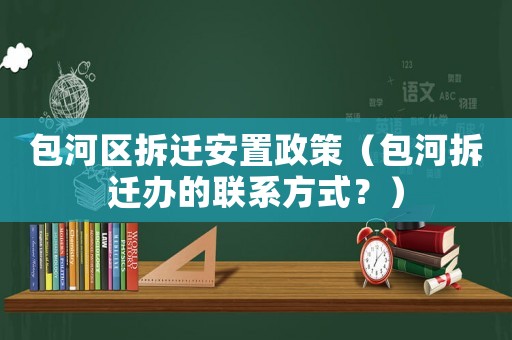 包河區(qū)拆遷安置政策（包河拆遷辦的聯(lián)系方式？）