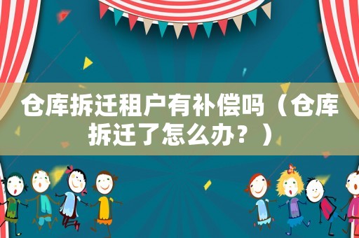 倉(cāng)庫(kù)拆遷租戶有補(bǔ)償嗎（倉(cāng)庫(kù)拆遷了怎么辦？）
