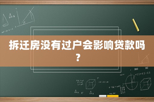 拆遷房沒(méi)有過(guò)戶會(huì)影響貸款嗎？