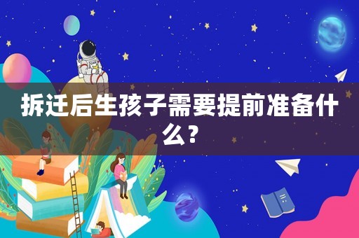 拆遷后生孩子需要提前準(zhǔn)備什么？
