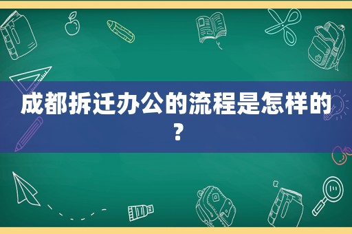 成都拆遷辦公的流程是怎樣的？