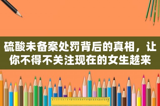 硫酸未備案處罰背后的真相，讓你不得不關(guān)注現(xiàn)在的女生越來越愁嫁