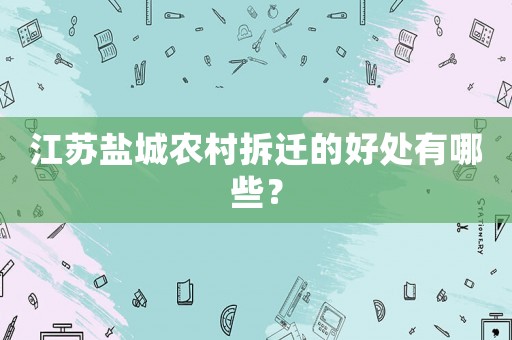 江蘇鹽城農(nóng)村拆遷的好處有哪些？