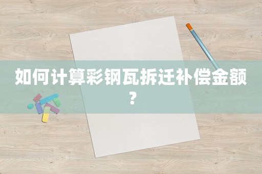 如何計算彩鋼瓦拆遷補償金額？