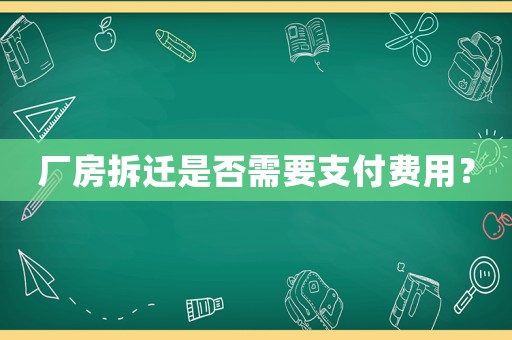 廠房拆遷是否需要支付費(fèi)用？