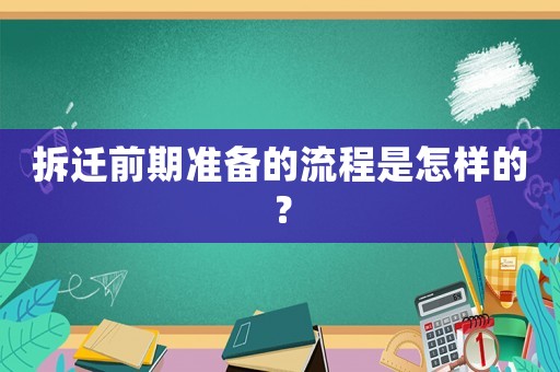 拆遷前期準(zhǔn)備的流程是怎樣的？