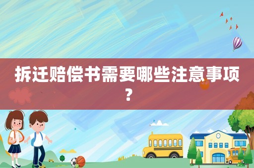 拆遷賠償書需要哪些注意事項(xiàng)？