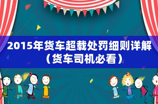 2015年貨車(chē)超載處罰細(xì)則詳解（貨車(chē)司機(jī)必看）